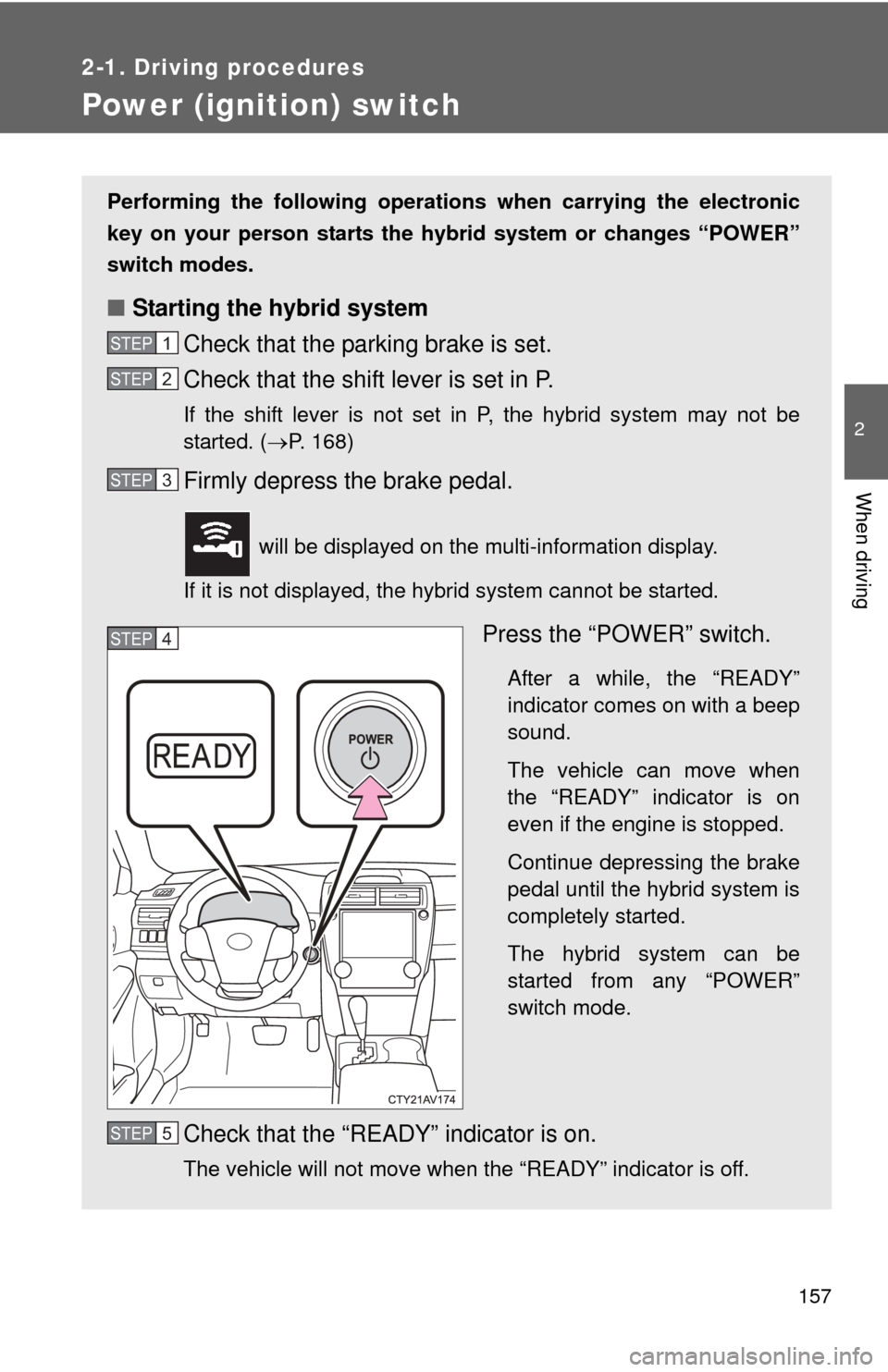 TOYOTA CAMRY HYBRID 2014 XV50 / 9.G Owners Manual 157
2-1. Driving procedures
2
When driving
Power (ignition) switch
Performing the following operations when carrying the electronic
key on your person starts the hybr id system or changes “POWER”
TOYOTA CAMRY HYBRID 2014 XV50 / 9.G Owners Manual 157
2-1. Driving procedures
2
When driving
Power (ignition) switch
Performing the following operations when carrying the electronic
key on your person starts the hybr id system or changes “POWER”