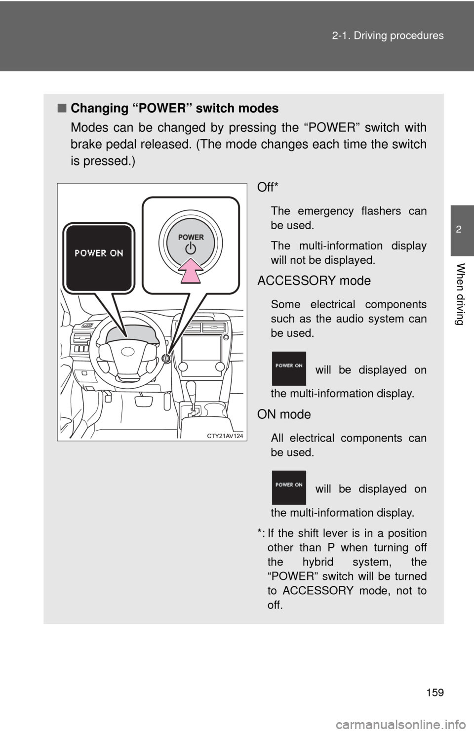 TOYOTA CAMRY HYBRID 2014 XV50 / 9.G Owners Manual 159
2-1. Driving procedures
2
When driving
■
Changing “POWER” switch modes
Modes can be changed by pres sing the “POWER” switch with
brake pedal released. (The mode changes each time the swi TOYOTA CAMRY HYBRID 2014 XV50 / 9.G Owners Manual 159
2-1. Driving procedures
2
When driving
■
Changing “POWER” switch modes
Modes can be changed by pres sing the “POWER” switch with
brake pedal released. (The mode changes each time the swi