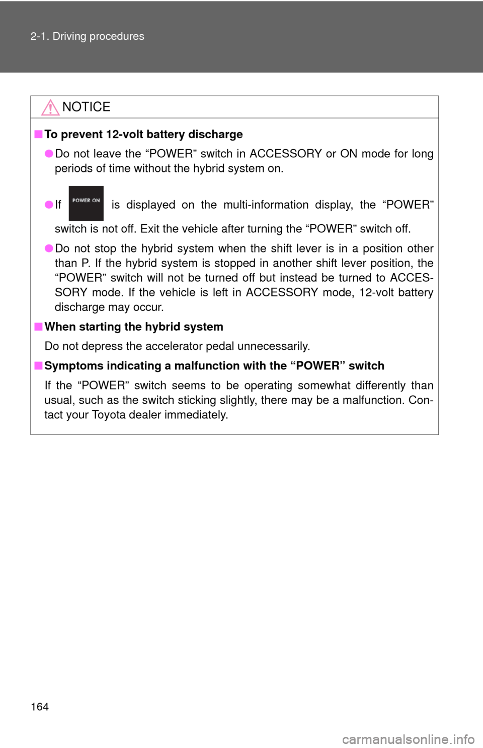 TOYOTA CAMRY HYBRID 2014 XV50 / 9.G Owners Manual 164 2-1. Driving procedures
NOTICE
■To prevent 12-volt battery discharge
●Do not leave the “POWER” switch in ACCESSORY or ON mode for long
periods of time without the hybrid system on.
● If 