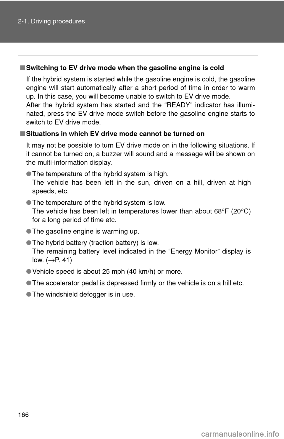 TOYOTA CAMRY HYBRID 2014 XV50 / 9.G Owners Manual 166 2-1. Driving procedures
■Switching to EV drive mode when the gasoline engine is cold
If the hybrid system is started while the gasoline engine is cold, the gasoline
engine will start automatical