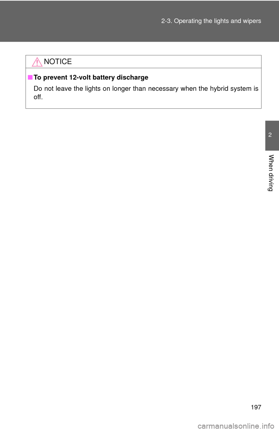 TOYOTA CAMRY HYBRID 2014 XV50 / 9.G Owners Guide 197
2-3. Operating the lights and wipers
2
When driving
NOTICE
■
To prevent 12-volt battery discharge
Do not leave the lights on longer than necessary when the hybrid system is
off. 