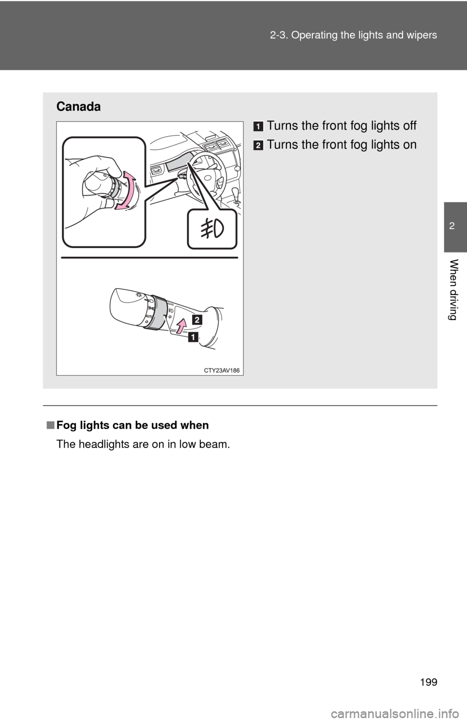 TOYOTA CAMRY HYBRID 2014 XV50 / 9.G Owners Manual 199
2-3. Operating the lights and wipers
2
When driving
■
Fog lights can be used when
The headlights are on in low beam.
Canada
Turns the front fog lights off
Turns the front fog lights on 