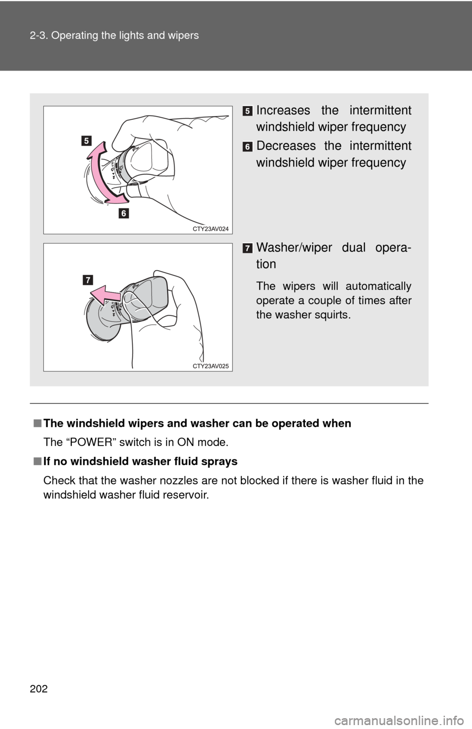 TOYOTA CAMRY HYBRID 2014 XV50 / 9.G Owners Manual 202 2-3. Operating the lights and wipers
■The windshield wipers and washer can be operated when
The “POWER” switch is in ON mode.
■ If no windshield washer fluid sprays
Check that the washer n
