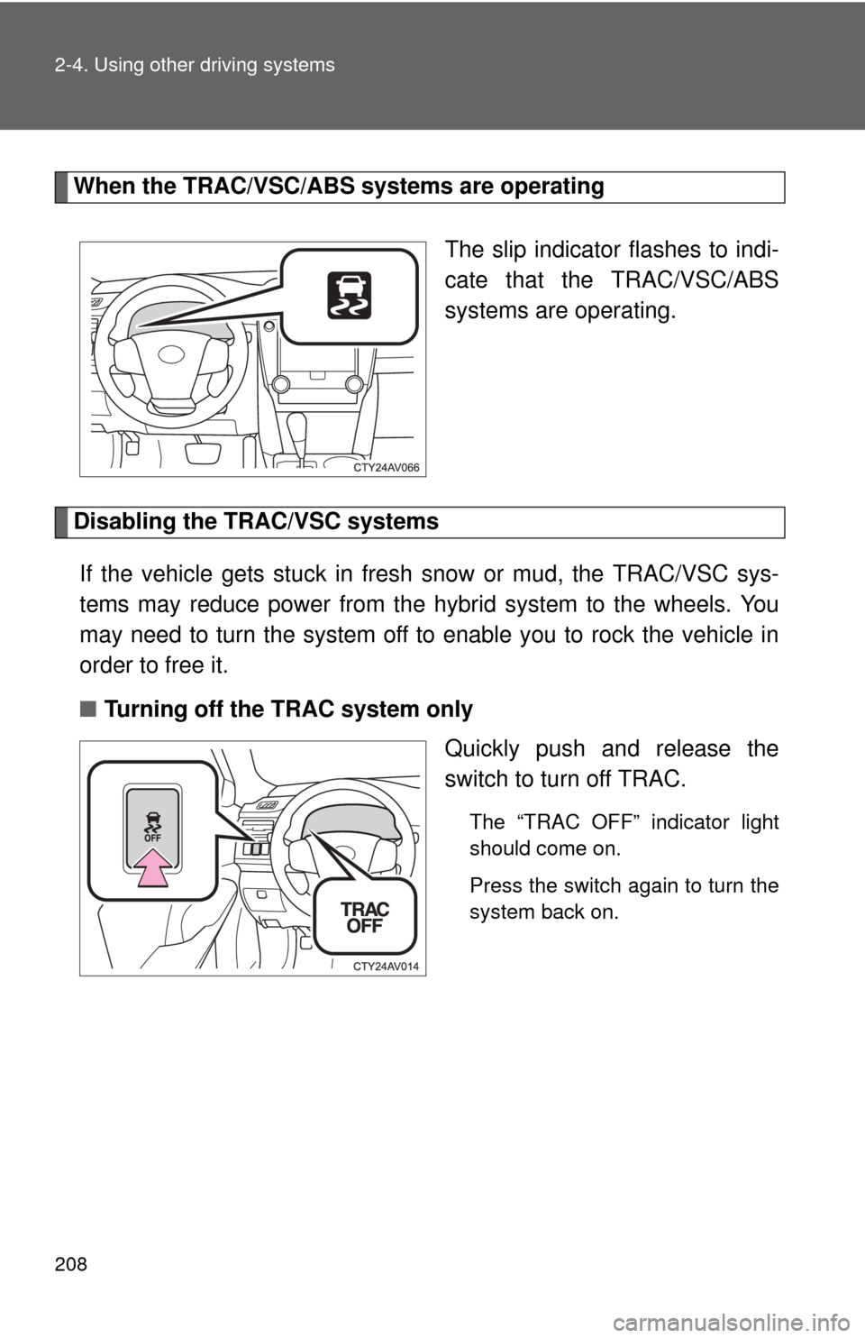 TOYOTA CAMRY HYBRID 2014 XV50 / 9.G Owners Manual 208 2-4. Using other driving systems
When the TRAC/VSC/ABS systems are operatingThe slip indicator flashes to indi-
cate that the TRAC/VSC/ABS
systems are operating.
Disabling the TRAC/VSC systemsIf t