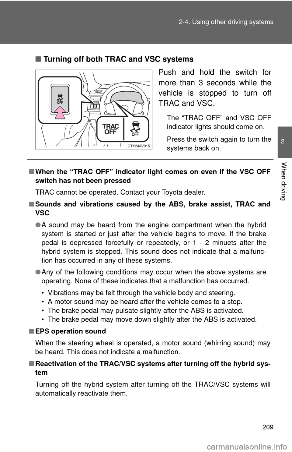 TOYOTA CAMRY HYBRID 2014 XV50 / 9.G Owners Manual 209
2-4. Using other 
driving systems
2
When driving
■Turning off both TRAC and VSC systems
Push and hold the switch for
more than 3 seconds while the
vehicle is stopped to turn off
TRAC and VSC.
Th