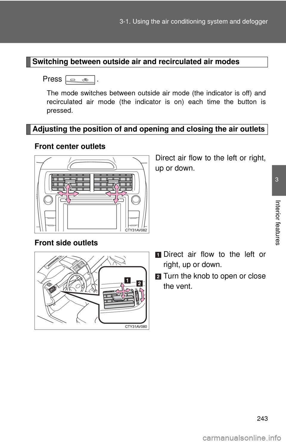 TOYOTA CAMRY HYBRID 2014 XV50 / 9.G Owners Manual 243
3-1. Using the air conditioning system
 and defogger
3
Interior features
Switching between outside air and recirculated air modes
Press .
The mode switches between outside air mode (the indicator 