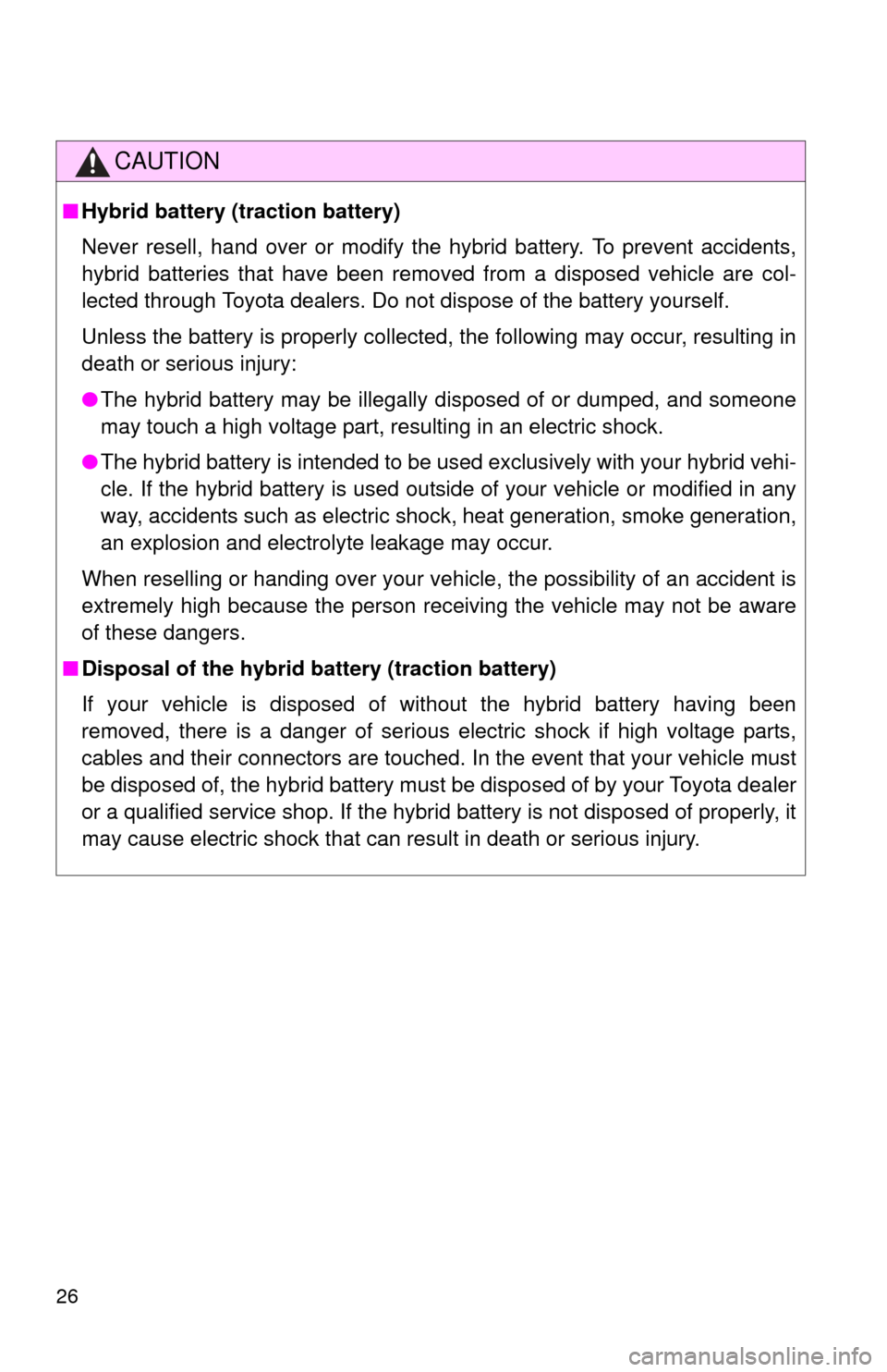 TOYOTA CAMRY HYBRID 2014 XV50 / 9.G Owners Manual 26
CAUTION
■Hybrid battery (traction battery)
Never resell, hand over or modify the hybrid battery. To prevent accidents,
hybrid batteries that have been removed from a disposed vehicle are col-
lec