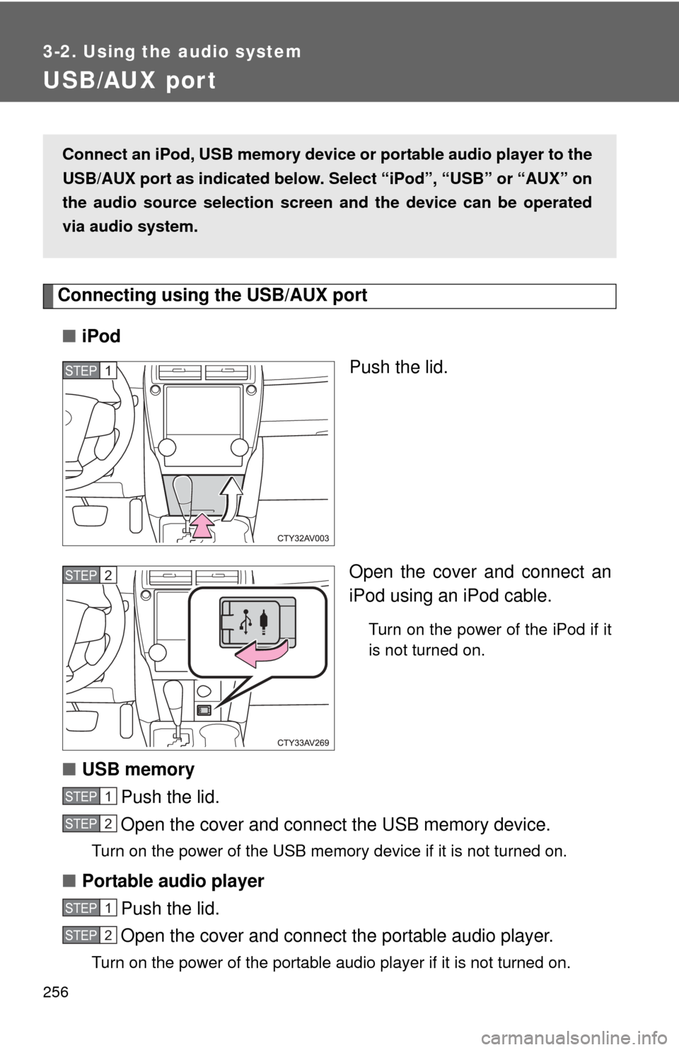 TOYOTA CAMRY HYBRID 2014 XV50 / 9.G Owners Manual 256
3-2. Using the audio system
USB/AUX por t
Connecting using the USB/AUX port■ iPod
Push the lid.
Open the cover and connect an
iPod using an iPod cable.
Turn on the power of the iPod if it
is not
