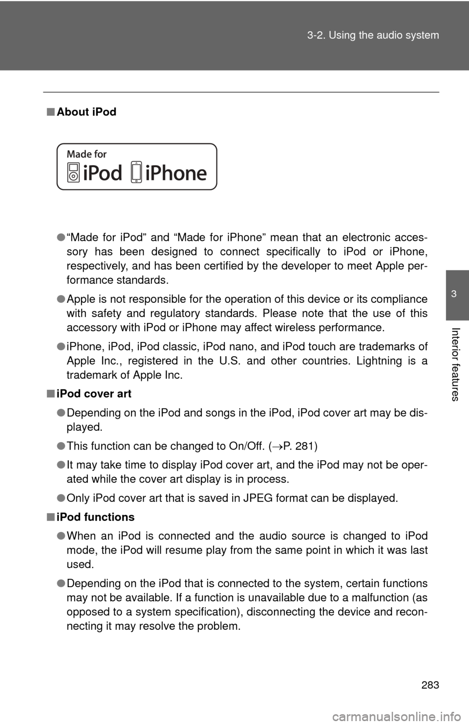 TOYOTA CAMRY HYBRID 2014 XV50 / 9.G Owners Manual 283
3-2. Using the audio system
3
Interior features
■
About iPod
●“Made for iPod” and “Made for iPhone” mean that an electroni\
c acces-
sory has been designed to connect specifically to i