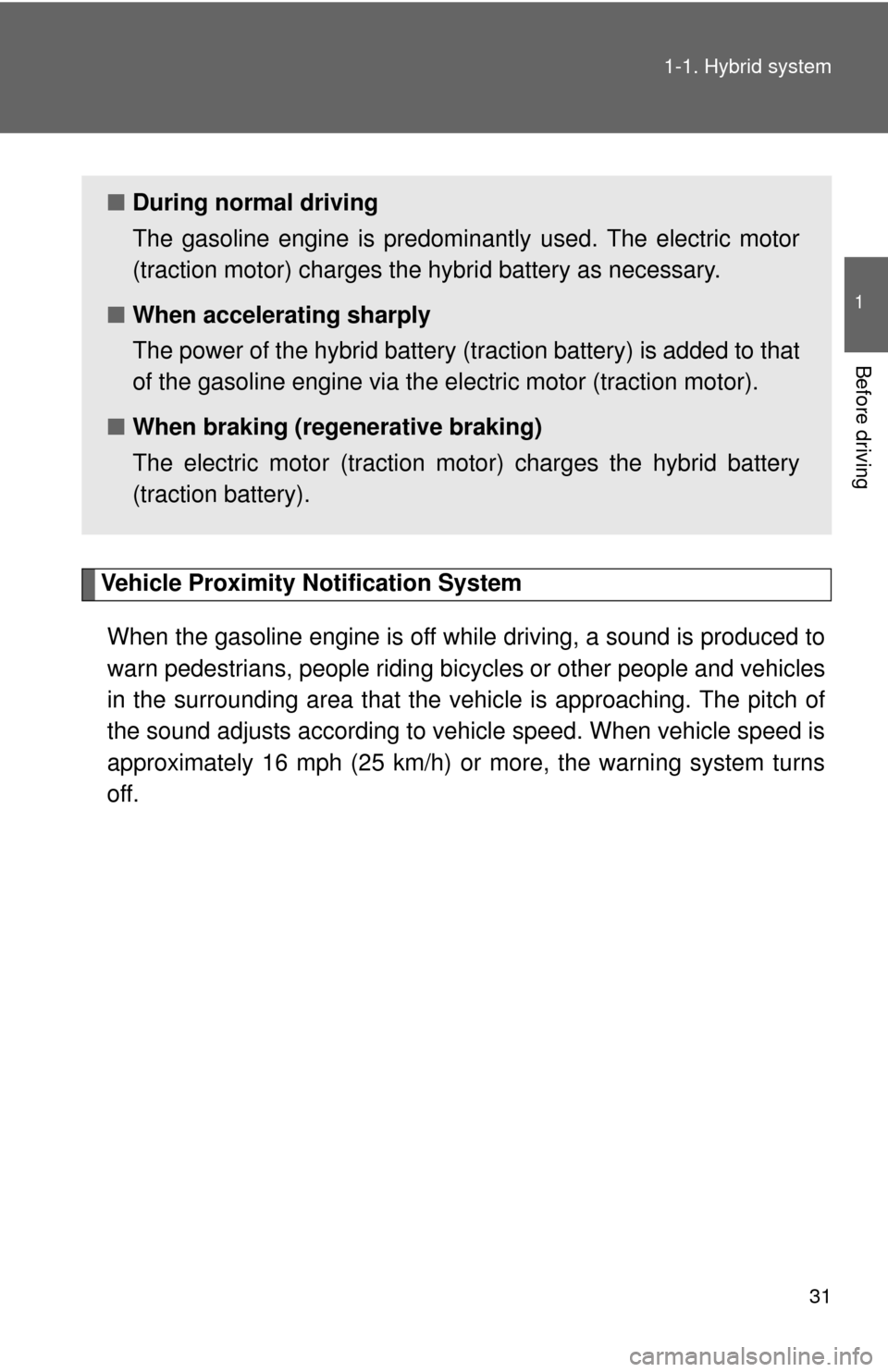 TOYOTA CAMRY HYBRID 2014 XV50 / 9.G Owners Manual 31
1-1. Hybrid system
1
Before driving
Vehicle Proximity Notification System
When the gasoline engine is off while driving, a sound is produced to
warn pedestrians, people riding bicycles or other peo