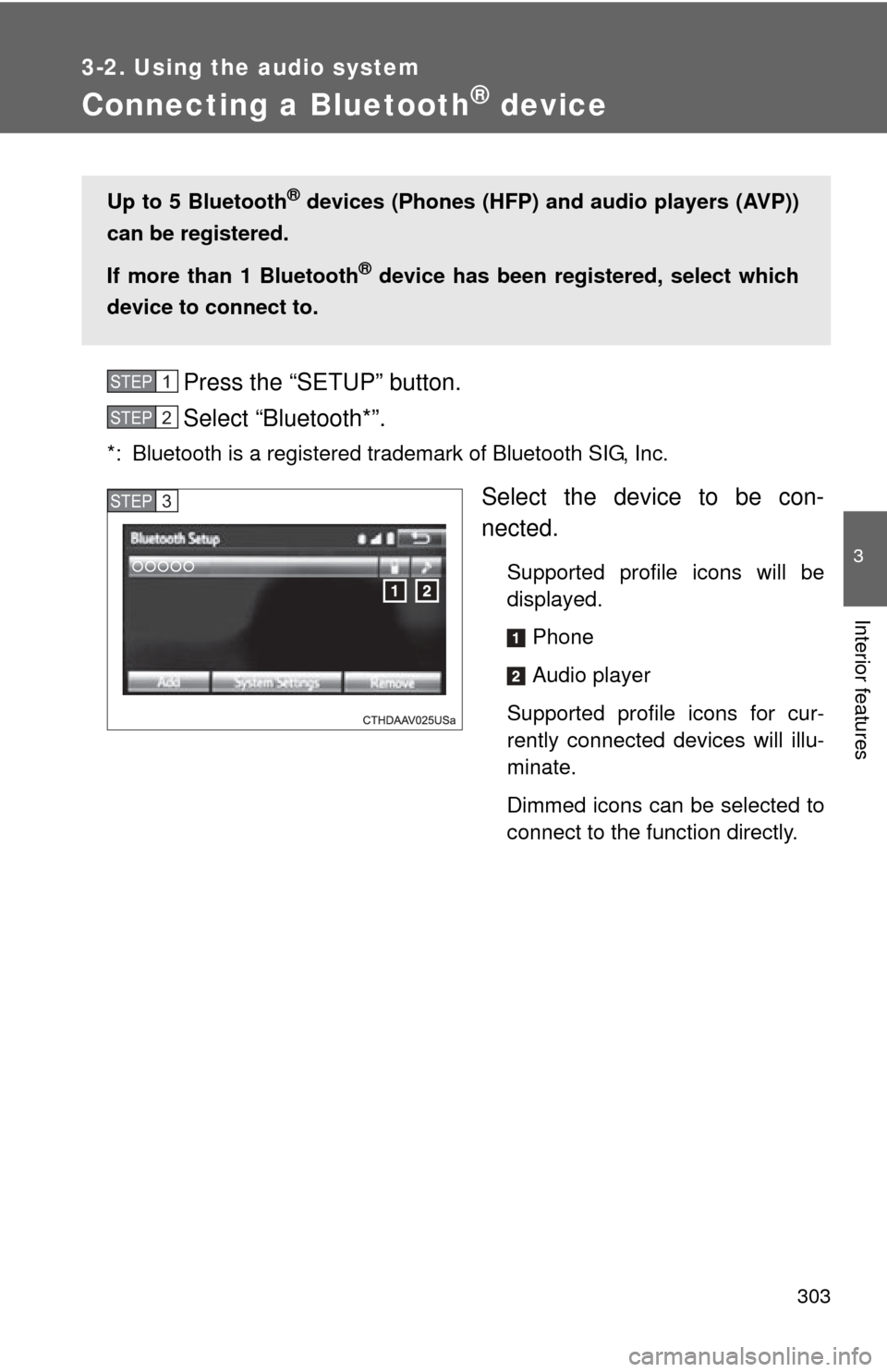 TOYOTA CAMRY HYBRID 2014 XV50 / 9.G Owners Manual 303
3-2. Using the audio system
3
Interior features
Connecting a Bluetooth® device
Press the “SETUP” button.
Select “Bluetooth*”.
*: Bluetooth is a registered trademark of Bluetooth SIG, Inc.