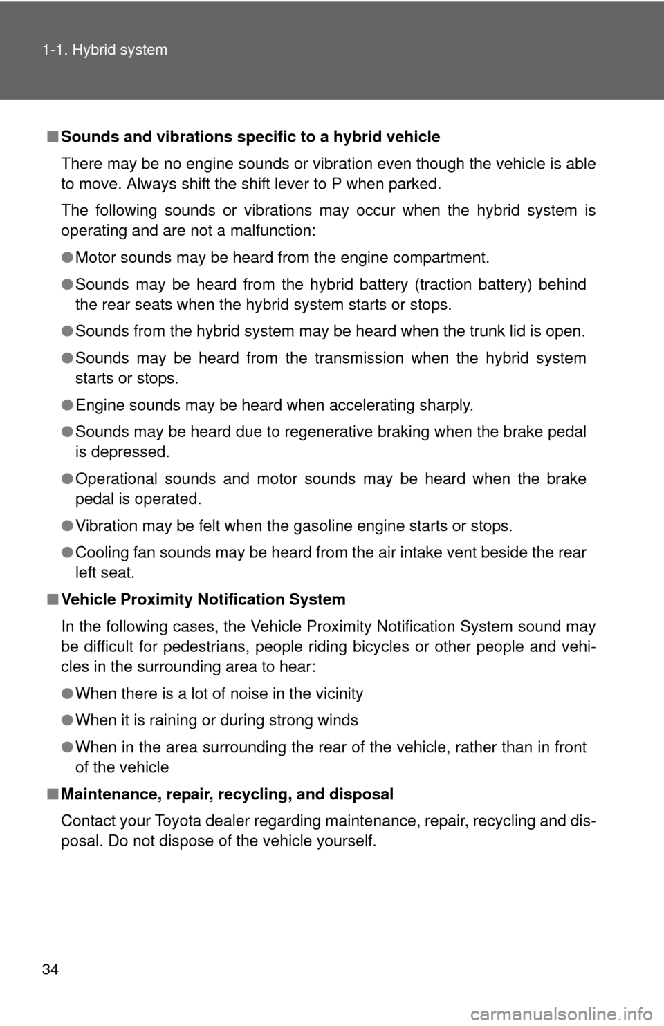 TOYOTA CAMRY HYBRID 2014 XV50 / 9.G Owners Manual 34 1-1. Hybrid system
■Sounds and vibrations specific to a hybrid vehicle
There may be no engine sounds or vibration even though the vehicle is able
to move. Always shift the shift lever to P when p