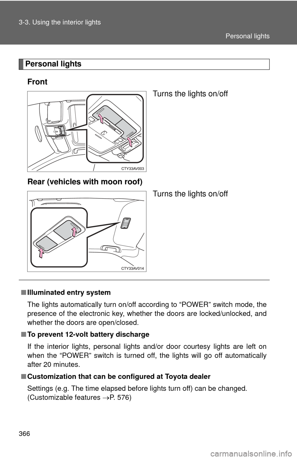 TOYOTA CAMRY HYBRID 2014 XV50 / 9.G Service Manual 366 3-3. Using the interior lights
Personal lightsFront Turns the lights on/off
Rear (vehicles with moon roof) Turns the lights on/off
■Illuminated entry system
The lights automatically turn on/off 