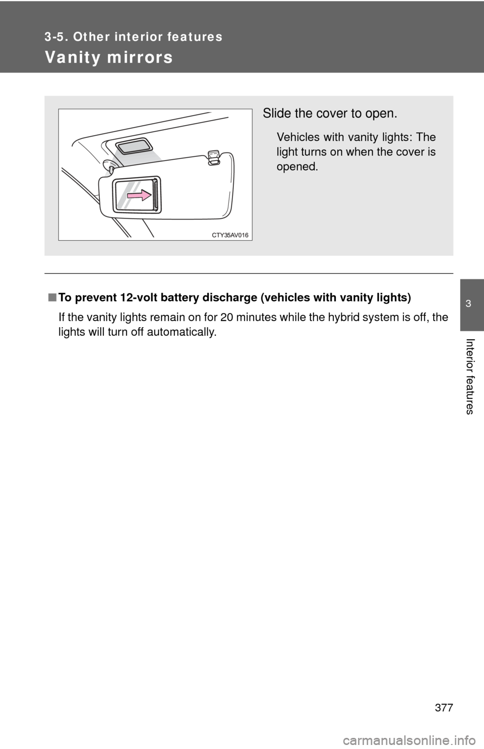 TOYOTA CAMRY HYBRID 2014 XV50 / 9.G Service Manual 377
3-5. Other interior features
3
Interior features
Vanity mirrors
■To prevent 12-volt battery dischar ge (vehicles with vanity lights)
If the vanity lights remain on for 20 minutes while the hybri