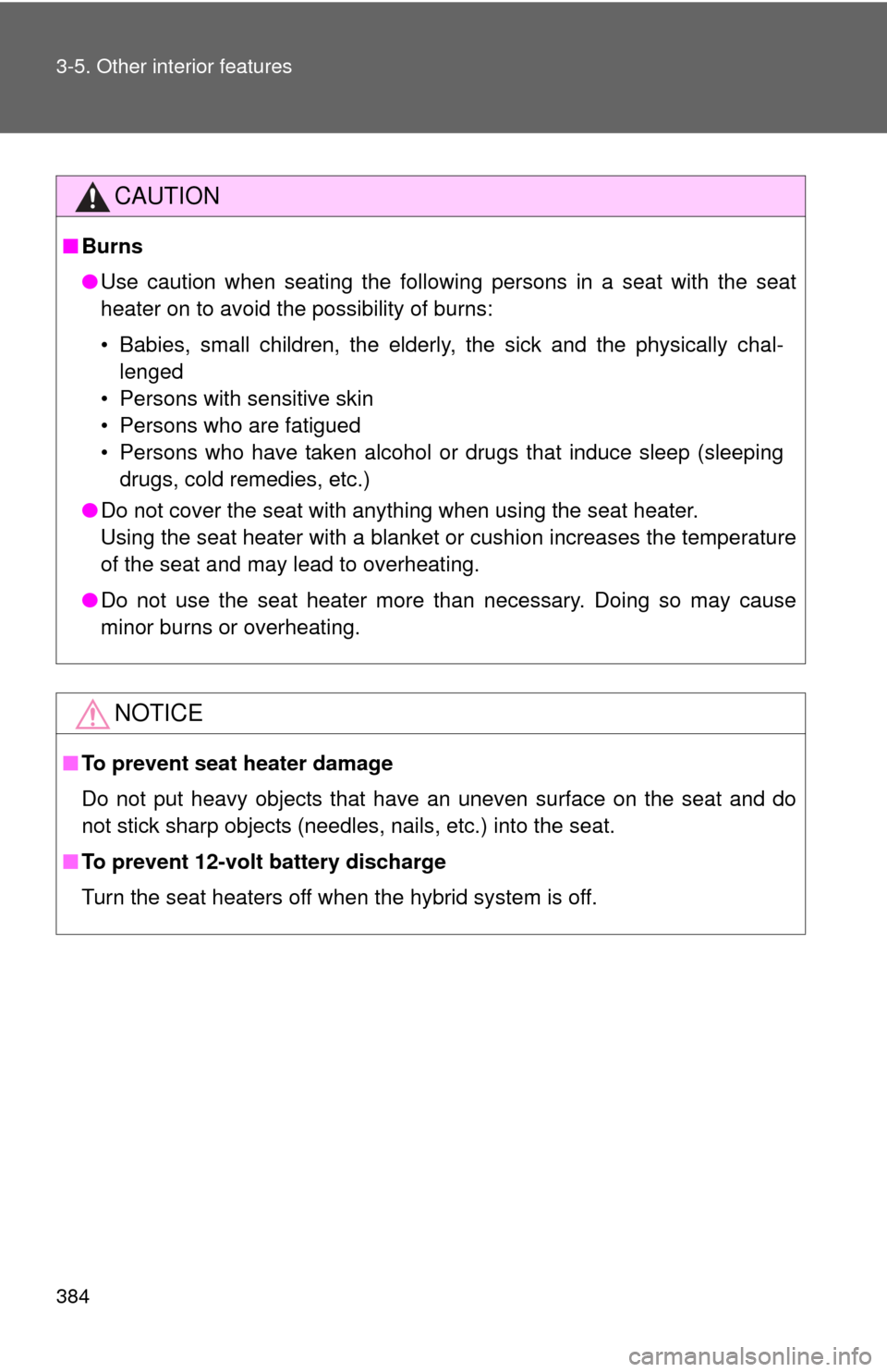 TOYOTA CAMRY HYBRID 2014 XV50 / 9.G Service Manual 384 3-5. Other interior features
CAUTION
■Burns
●Use caution when seating the following persons in a seat with the seat
heater on to avoid the possibility of burns:
• Babies, small children, the