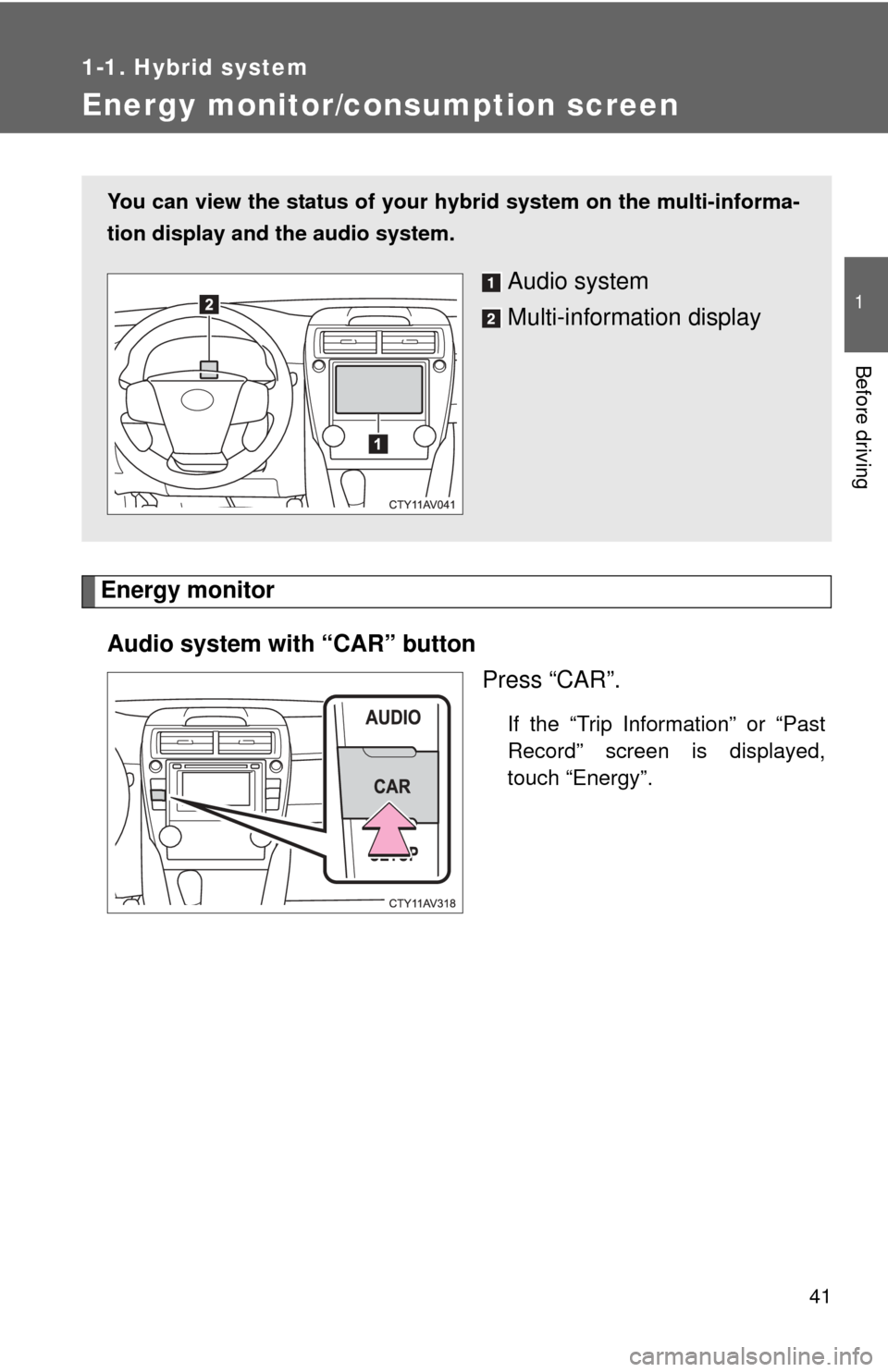 TOYOTA CAMRY HYBRID 2014 XV50 / 9.G Service Manual 41
1
1-1. Hybrid system
Before driving
Energy monitor/consumption screen
Energy monitorAudio system with “CAR” button Press “CAR”.
If the “Trip Information” or “Past
Record” screen is TOYOTA CAMRY HYBRID 2014 XV50 / 9.G Service Manual 41
1
1-1. Hybrid system
Before driving
Energy monitor/consumption screen
Energy monitorAudio system with “CAR” button Press “CAR”.
If the “Trip Information” or “Past
Record” screen is