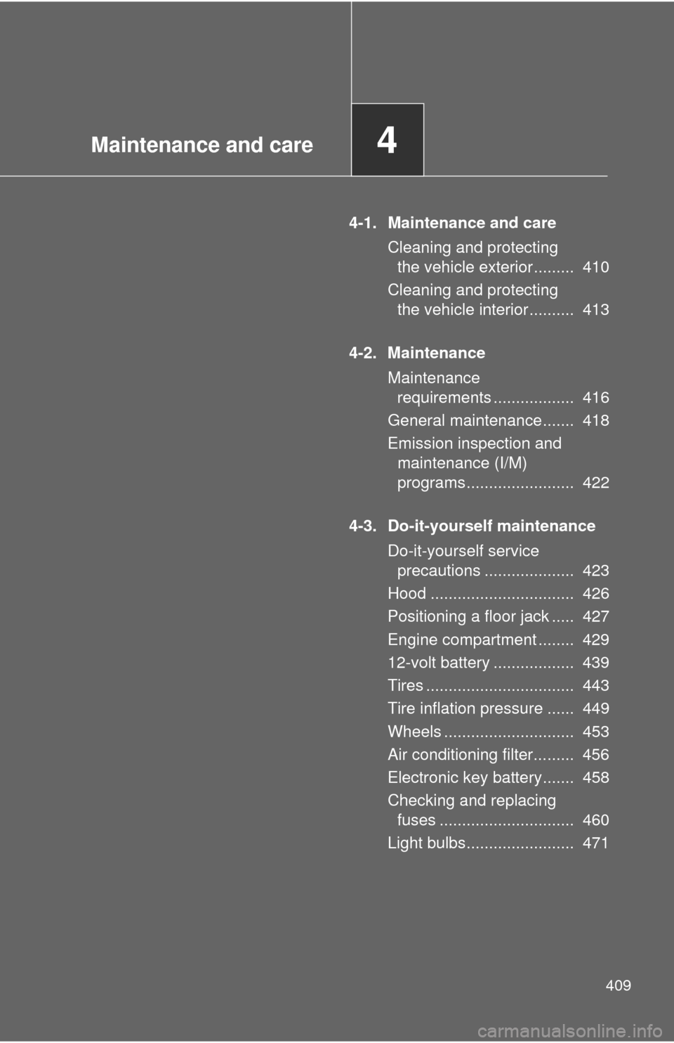 TOYOTA CAMRY HYBRID 2014 XV50 / 9.G Owners Manual Maintenance and care4
409
4-1. Maintenance and careCleaning and protecting the vehicle exterior .........  410
Cleaning and protecting  the vehicle interior ..........  413
4-2. Maintenance Maintenanc