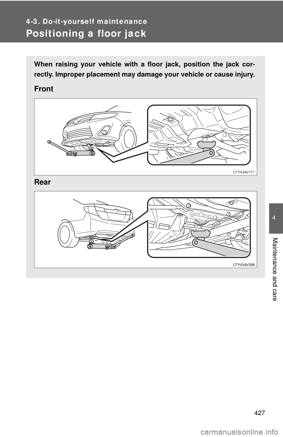 TOYOTA CAMRY HYBRID 2014 XV50 / 9.G Owners Manual 427
4-3. Do-it-yourself maintenance
4
Maintenance and care
Positioning a floor jack
When raising your vehicle with a floor jack, position the jack cor-
rectly. Improper placement may damage your vehic TOYOTA CAMRY HYBRID 2014 XV50 / 9.G Owners Manual 427
4-3. Do-it-yourself maintenance
4
Maintenance and care
Positioning a floor jack
When raising your vehicle with a floor jack, position the jack cor-
rectly. Improper placement may damage your vehic