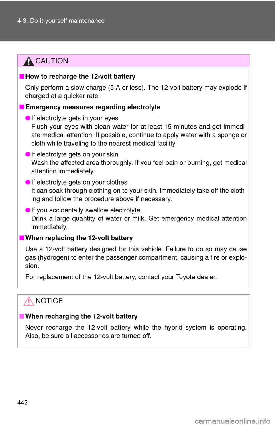TOYOTA CAMRY HYBRID 2014 XV50 / 9.G Owners Manual 442 4-3. Do-it-yourself maintenance
CAUTION
■How to recharge the 12-volt battery
Only perform a slow charge (5 A or less). The 12-volt battery may explode if
charged at a quicker rate.
■ Emergency