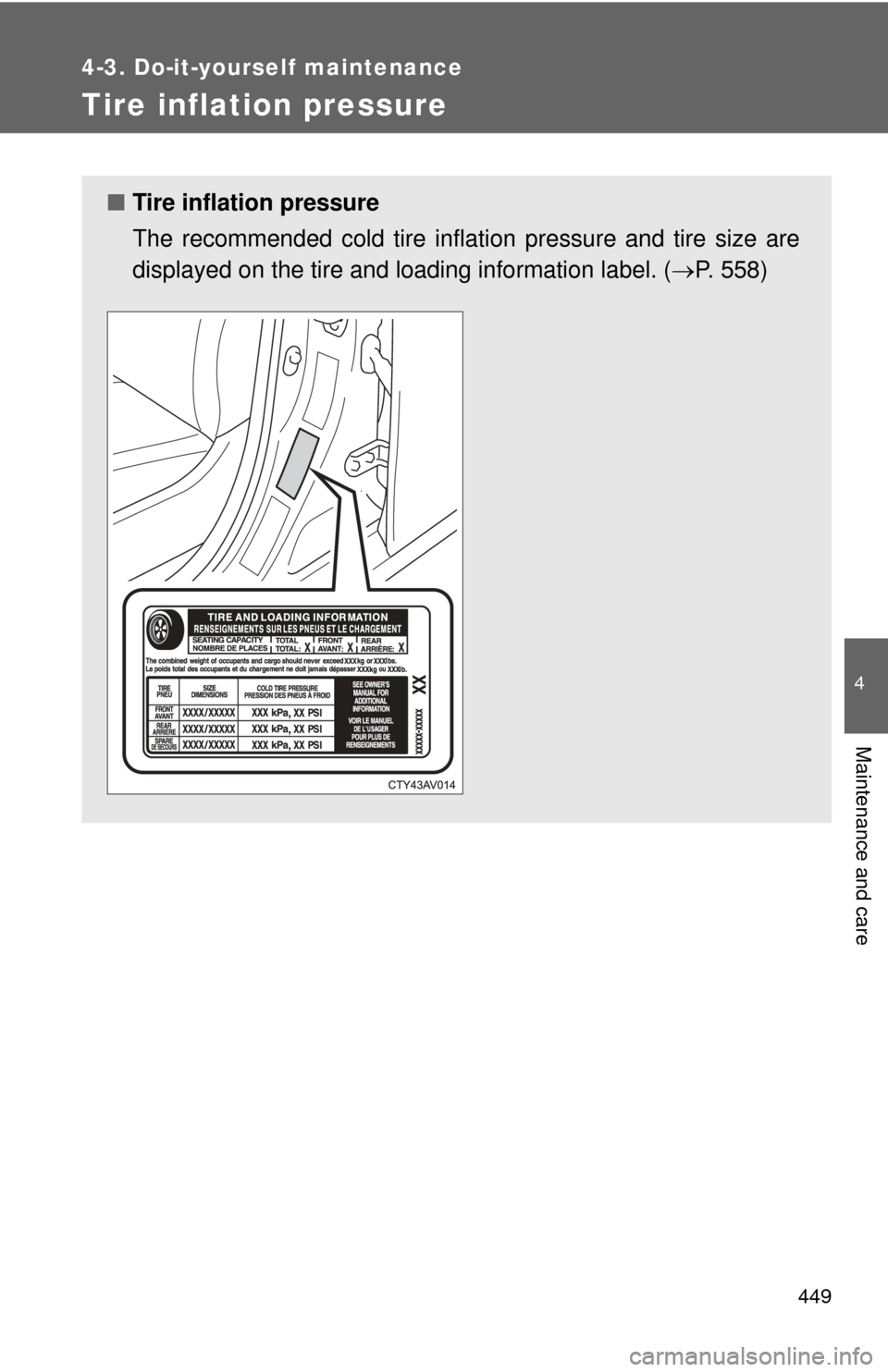 TOYOTA CAMRY HYBRID 2014 XV50 / 9.G Owners Manual 449
4-3. Do-it-yourself maintenance
4
Maintenance and care
Tire inflation pressure
■Tire inflation pressure
The recommended cold tire inflation pressure and tire size are
displayed on the tire and l