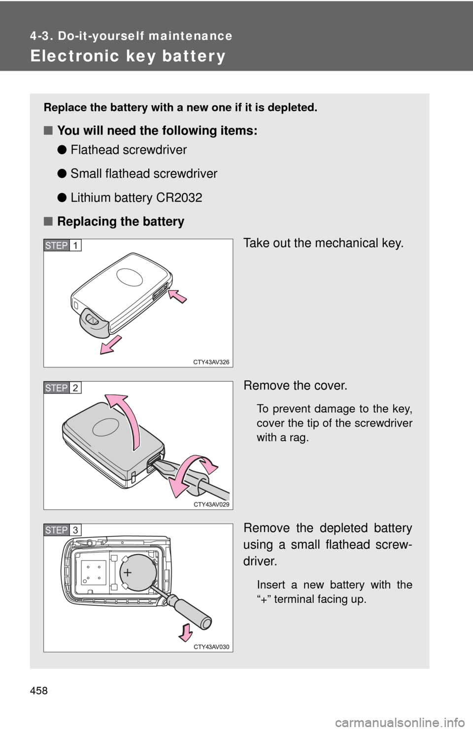 TOYOTA CAMRY HYBRID 2014 XV50 / 9.G Owners Manual 458
4-3. Do-it-yourself maintenance
Electronic key batter y
Replace the battery with a new one if it is depleted.
■You will need the following items:
●Flathead screwdriver
● Small flathead screw TOYOTA CAMRY HYBRID 2014 XV50 / 9.G Owners Manual 458
4-3. Do-it-yourself maintenance
Electronic key batter y
Replace the battery with a new one if it is depleted.
■You will need the following items:
●Flathead screwdriver
● Small flathead screw