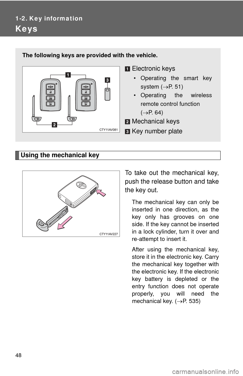 TOYOTA CAMRY HYBRID 2014 XV50 / 9.G User Guide 48
1-2. Key information
Keys
Using the mechanical keyTo take out the mechanical key,
push the release button and take
the key out.
The mechanical key can only be
inserted in one direction, as the
key 