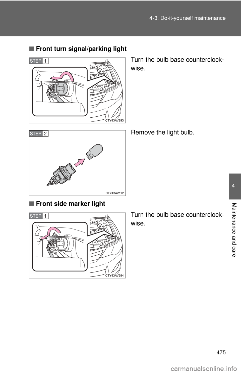 TOYOTA CAMRY HYBRID 2014 XV50 / 9.G Owners Manual 475
4-3. Do-it-yourself maintenance
4
Maintenance and care
■
Front turn signal/parking light
Turn the bulb base counterclock-
wise.
Remove the light bulb.
■ Front side marker light
Turn the bulb b