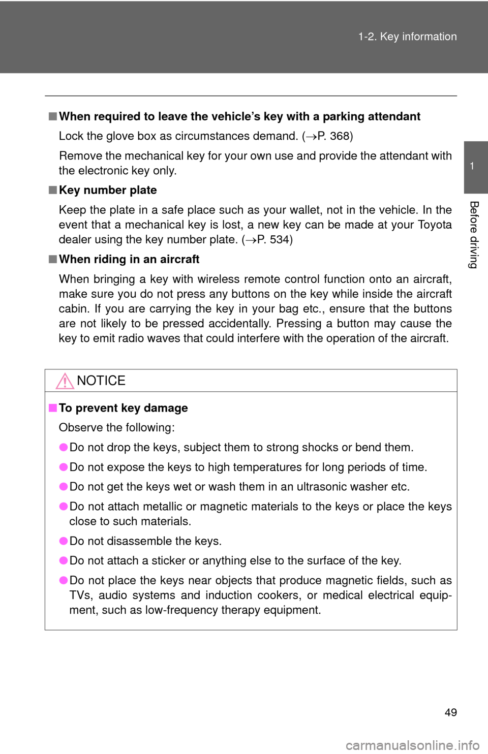 TOYOTA CAMRY HYBRID 2014 XV50 / 9.G Owners Manual 49
1-2. Key information
1
Before driving
■
When required to leave the vehicle’s key with a parking attendant
Lock the glove box as circumstances demand. (P. 368)
Remove the mechanical key for y