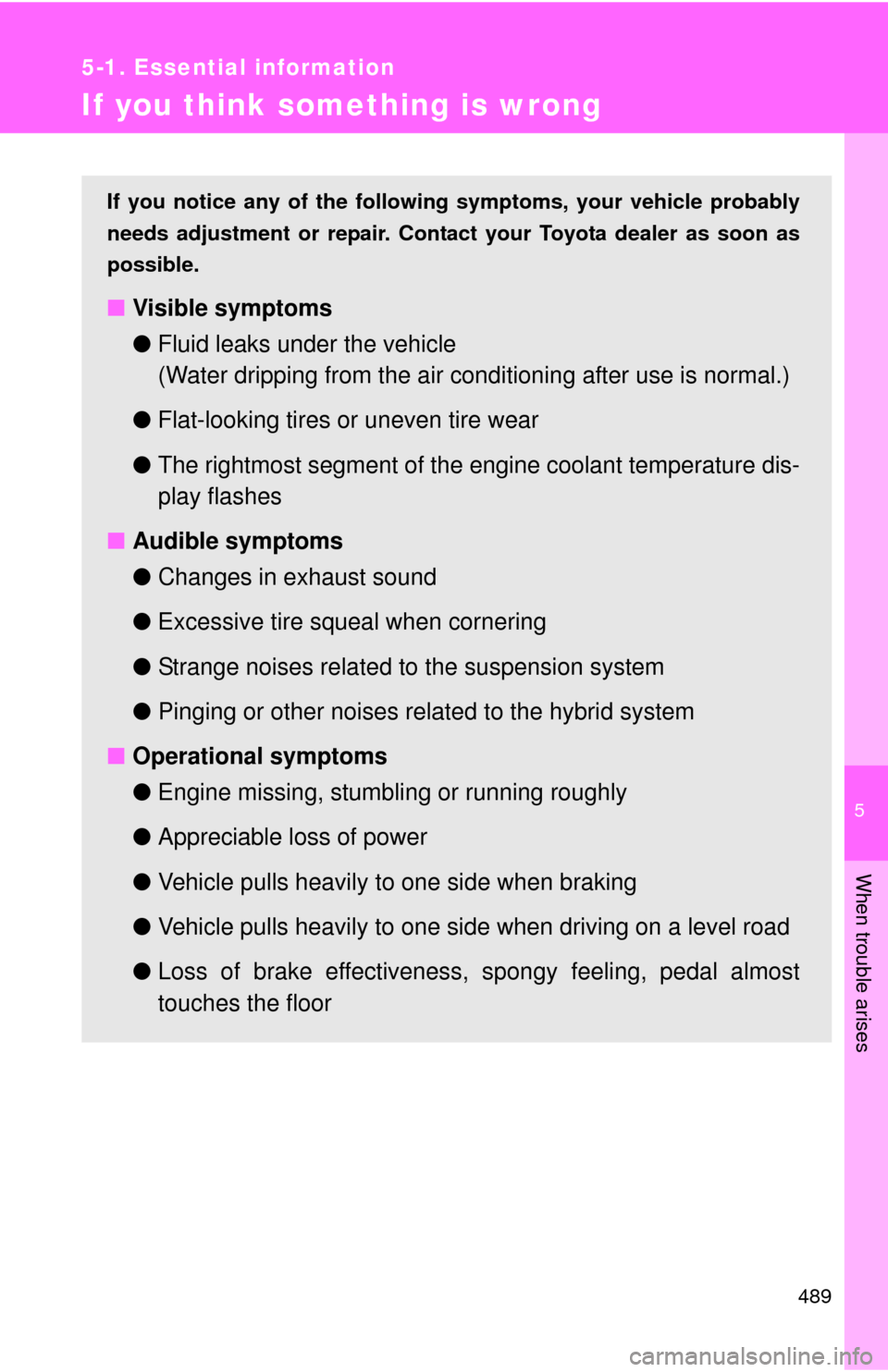 TOYOTA CAMRY HYBRID 2014 XV50 / 9.G Owners Manual 5
When trouble arises
489
5-1. Essential information
If you think something is wrong
If you notice any of the following symptoms, your vehicle probably
needs adjustment or repair. Contact your Toyota 