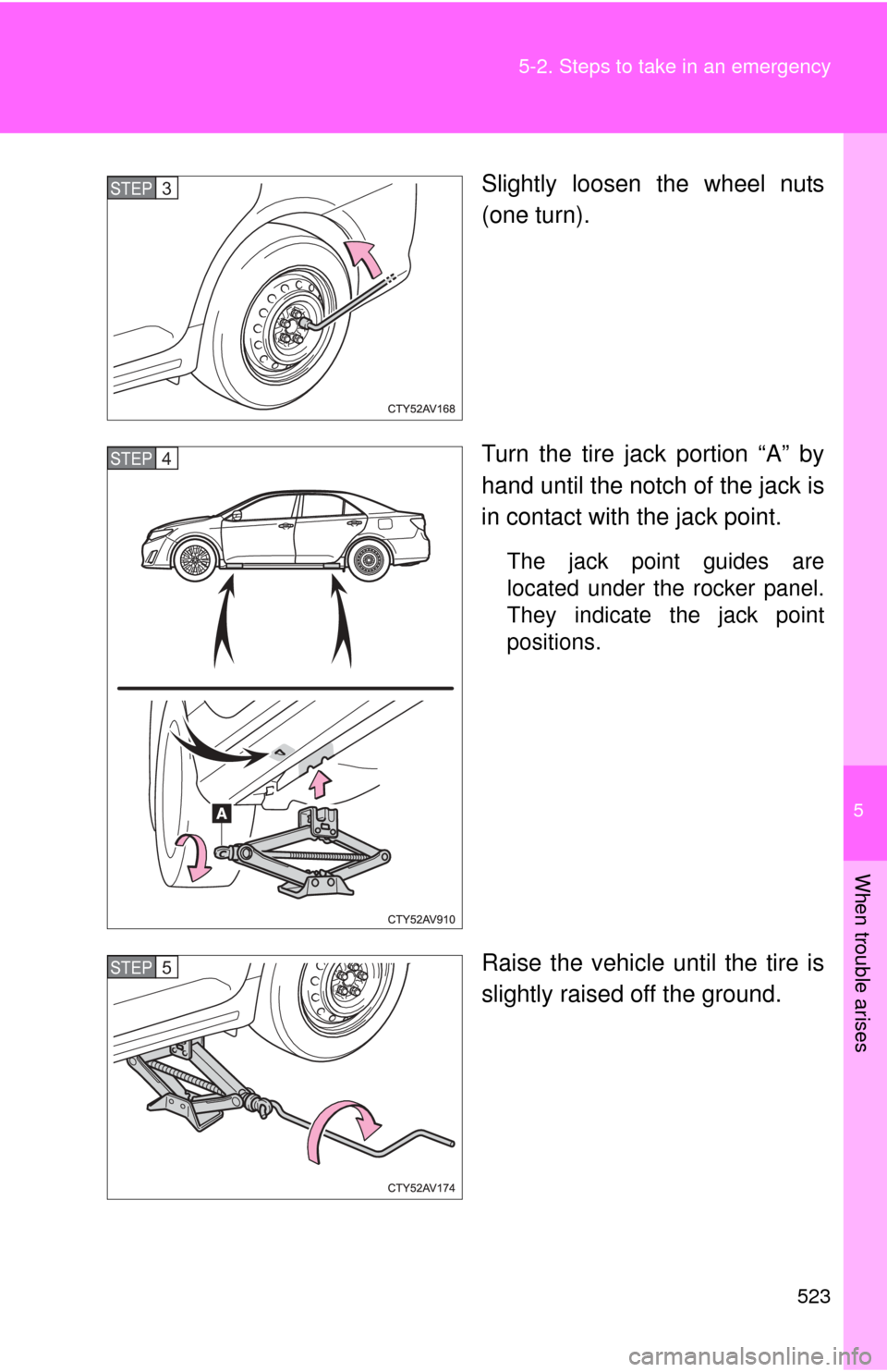 TOYOTA CAMRY HYBRID 2014 XV50 / 9.G Owners Manual 5
When trouble arises
523
5-2. Steps to take in an emergency
Slightly loosen the wheel nuts
(one turn).
Turn the tire jack portion “A” by
hand until the notch of the jack is
in contact with the ja TOYOTA CAMRY HYBRID 2014 XV50 / 9.G Owners Manual 5
When trouble arises
523
5-2. Steps to take in an emergency
Slightly loosen the wheel nuts
(one turn).
Turn the tire jack portion “A” by
hand until the notch of the jack is
in contact with the ja