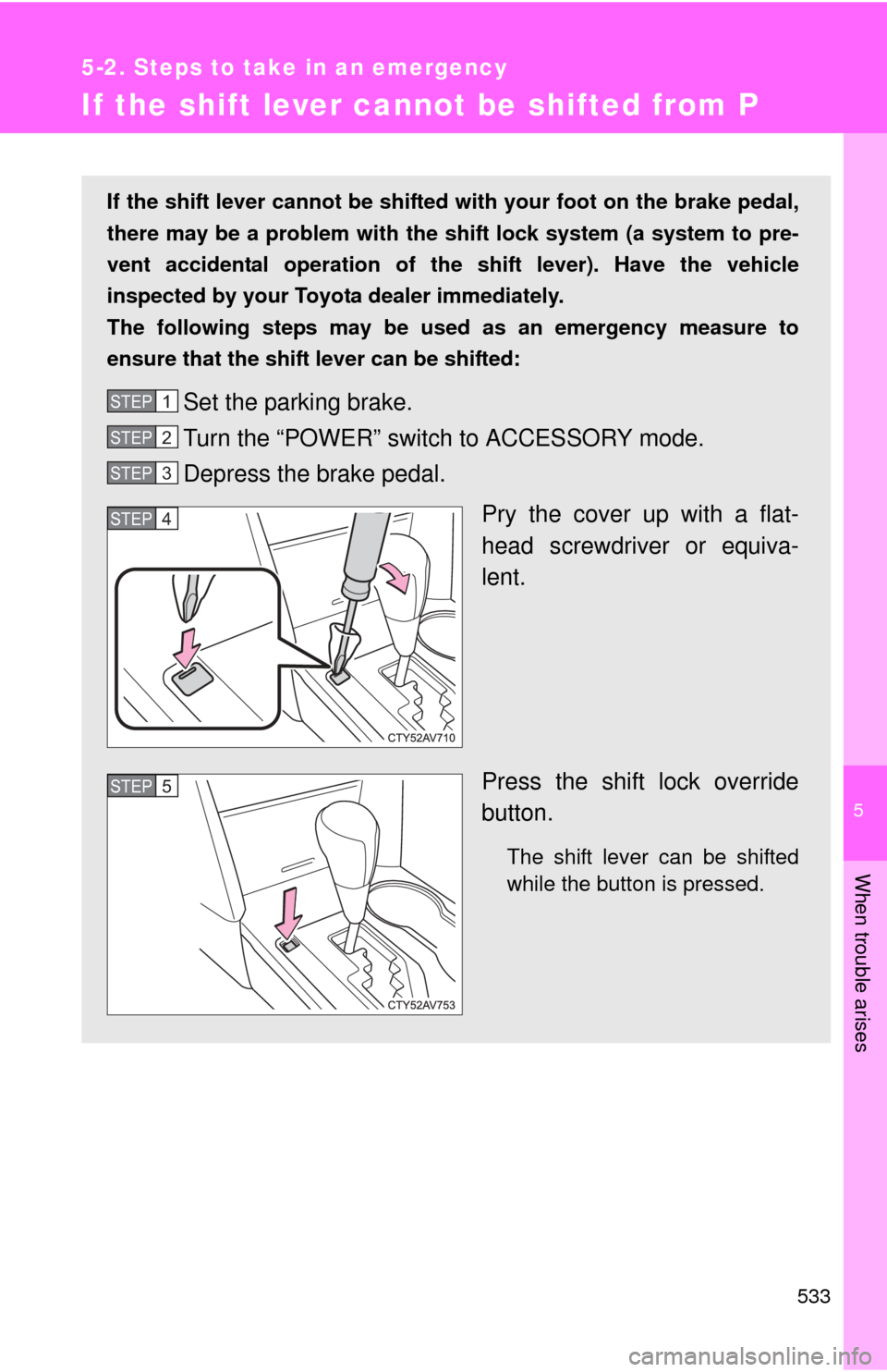 TOYOTA CAMRY HYBRID 2014 XV50 / 9.G Owners Manual 5
When trouble arises
533
5-2. Steps to take in an emergency
If the shift lever cannot be shifted from P
If the shift lever cannot be shifted with your foot on the brake pedal,
there may be a problem TOYOTA CAMRY HYBRID 2014 XV50 / 9.G Owners Manual 5
When trouble arises
533
5-2. Steps to take in an emergency
If the shift lever cannot be shifted from P
If the shift lever cannot be shifted with your foot on the brake pedal,
there may be a problem