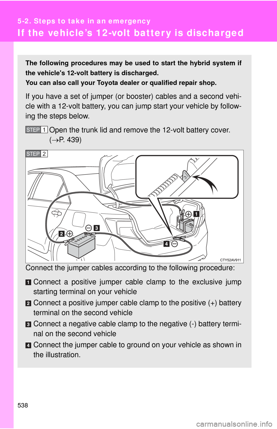 TOYOTA CAMRY HYBRID 2014 XV50 / 9.G Owners Manual 538
5-2. Steps to take in an emergency
If the vehicle’s 12-volt batter y is discharged
The following procedures may be used to start the hybrid system if
the vehicles 12-volt battery is discharged. TOYOTA CAMRY HYBRID 2014 XV50 / 9.G Owners Manual 538
5-2. Steps to take in an emergency
If the vehicle’s 12-volt batter y is discharged
The following procedures may be used to start the hybrid system if
the vehicles 12-volt battery is discharged.