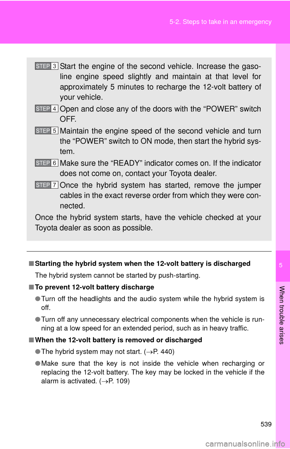 TOYOTA CAMRY HYBRID 2014 XV50 / 9.G Owners Manual 5
When trouble arises
539
5-2. Steps to take in an emergency
■
Starting the hybrid system when the 12-volt battery is discharged
The hybrid system cannot be started by push-starting.
■ To prevent TOYOTA CAMRY HYBRID 2014 XV50 / 9.G Owners Manual 5
When trouble arises
539
5-2. Steps to take in an emergency
■
Starting the hybrid system when the 12-volt battery is discharged
The hybrid system cannot be started by push-starting.
■ To prevent