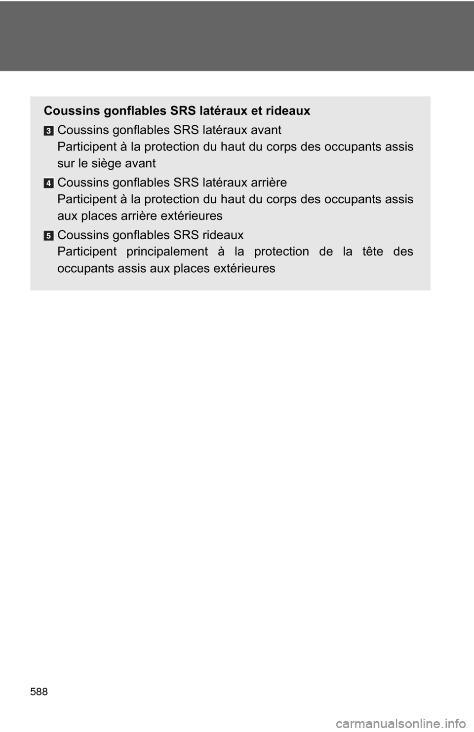 TOYOTA CAMRY HYBRID 2014 XV50 / 9.G Owners Manual 588
Coussins gonflables SRS latéraux et rideauxCoussins gonflables SRS latéraux avant
Participent à la protection du haut du corps des occupants assis
sur le siège avant
Coussins gonflables SRS la