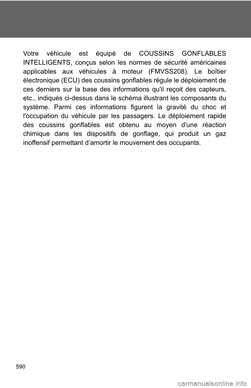 TOYOTA CAMRY HYBRID 2014 XV50 / 9.G Owners Manual 590
Votre véhicule est équipé de COUSSINS GONFLABLES
INTELLIGENTS, conçus selon les normes de sécurité américaines
applicables aux véhicules à moteur (FMVSS208). Le boîtier
électronique (EC