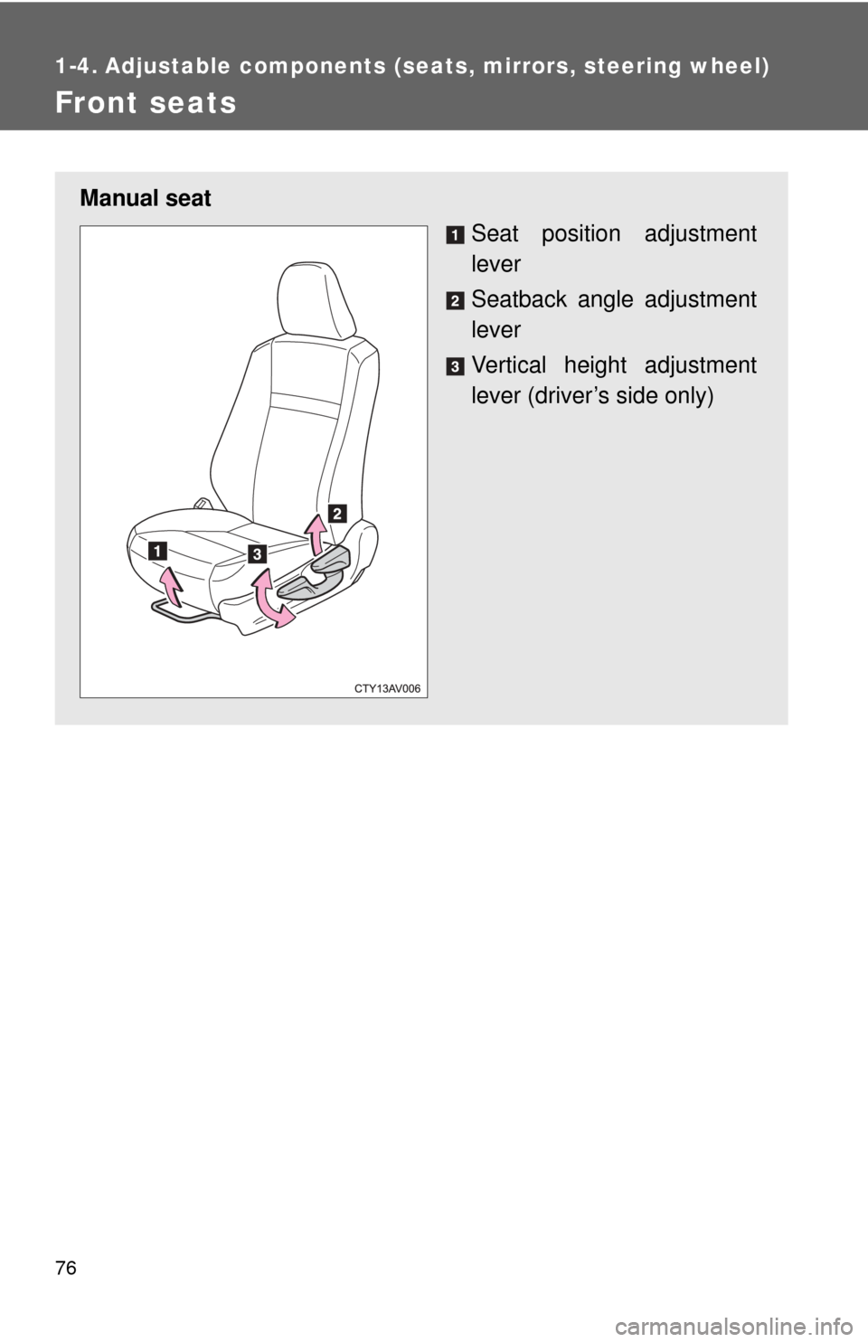 TOYOTA CAMRY HYBRID 2014 XV50 / 9.G Manual PDF 76
1-4. Adjustable components (seats, mirrors, steering wheel)
Front seats
Manual seat
Seat position adjustment
lever
Seatback angle adjustment
lever
Vertical height adjustment
lever (driver’s side TOYOTA CAMRY HYBRID 2014 XV50 / 9.G Manual PDF 76
1-4. Adjustable components (seats, mirrors, steering wheel)
Front seats
Manual seat
Seat position adjustment
lever
Seatback angle adjustment
lever
Vertical height adjustment
lever (driver’s side