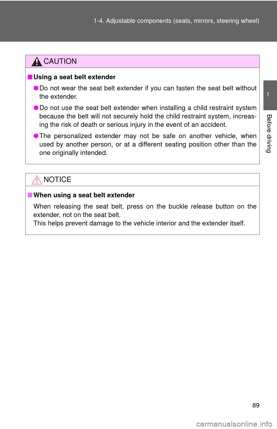 TOYOTA CAMRY HYBRID 2014 XV50 / 9.G Owners Manual 89
1-4. Adjustable components (s
eats, mirrors, steering wheel)
1
Before driving
CAUTION
■Using a seat belt extender
●Do not wear the seat belt extender if you can fasten the seat belt without
the
