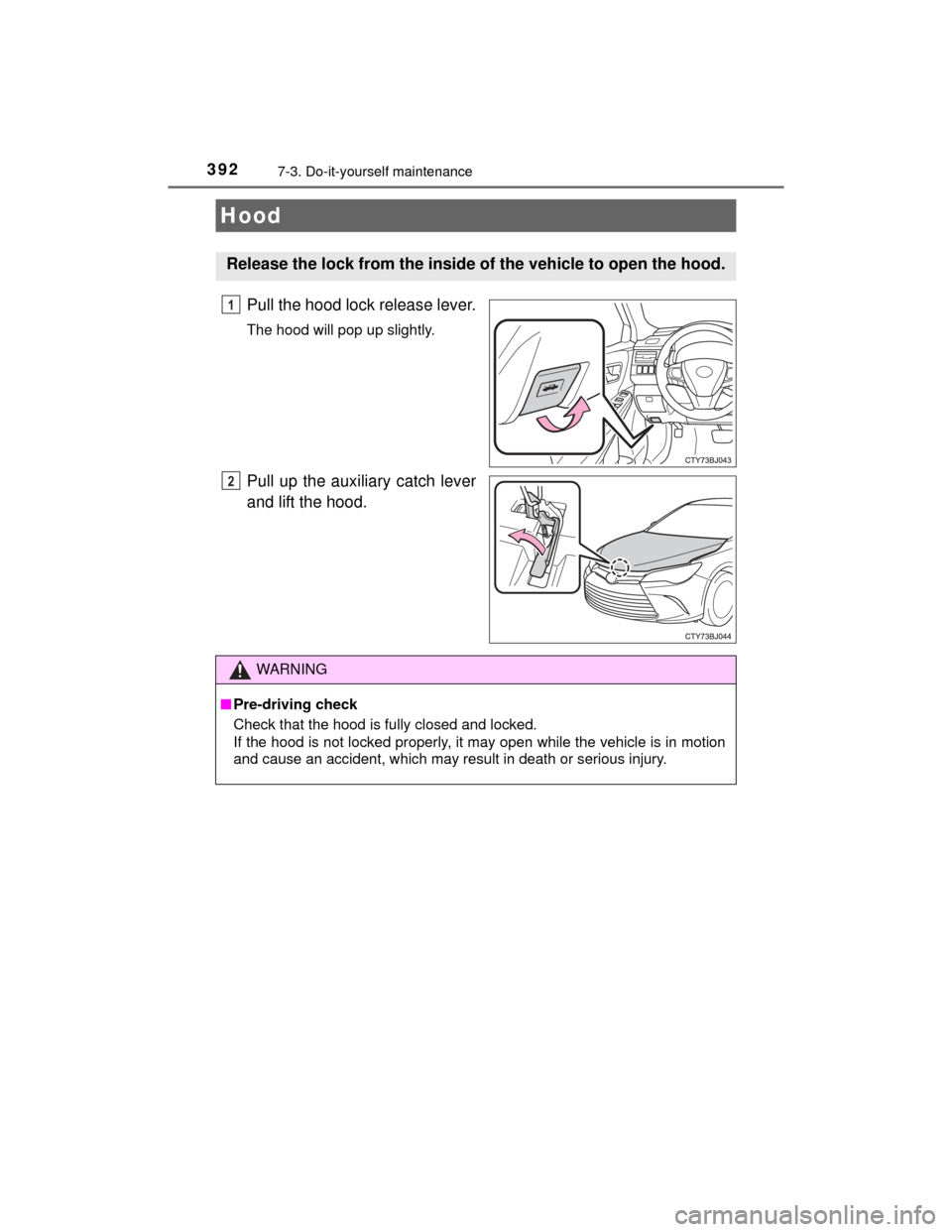 TOYOTA CAMRY HYBRID 2015 XV50 / 9.G Owners Manual 3927-3. Do-it-yourself maintenance
CAMRY_HV_U (OM33A87U)
Pull the hood lock release lever.
The hood will pop up slightly.
Pull up the auxiliary catch lever
and lift the hood.
Hood
Release the lock fro