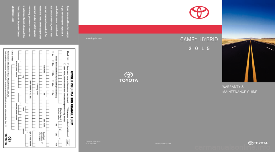 TOYOTA CAMRY HYBRID 2015 XV50 / 9.G Warranty And Maintenance Guide WARRANT Y &
MAINTENANCE GUIDE
If your name or address has changed
or you purchased your Toyota as a
used vehicle, please complete and
mail the attached card, even if your
warranty coverage TOYOTA CAMRY HYBRID 2015 XV50 / 9.G Warranty And Maintenance Guide WARRANT Y &
MAINTENANCE GUIDE
If your name or address has changed
or you purchased your Toyota as a
used vehicle, please complete and
mail the attached card, even if your
warranty coverage