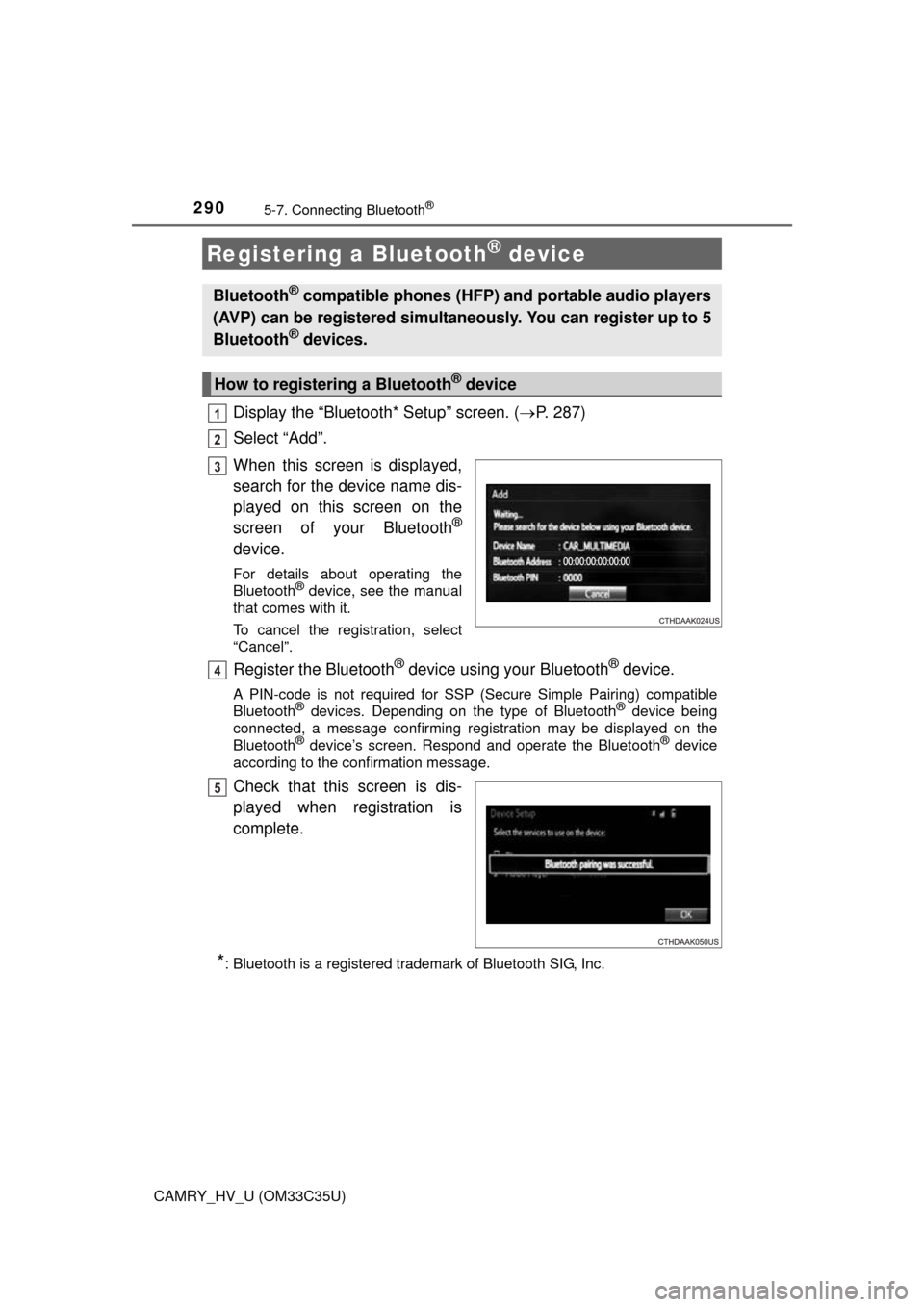 TOYOTA CAMRY HYBRID 2016 XV50 / 9.G User Guide 2905-7. Connecting Bluetooth®
CAMRY_HV_U (OM33C35U)
Display the “Bluetooth* Setup” screen. (P. 287)
Select “Add”.
When this screen is displayed,
search for the device name dis-
played on t