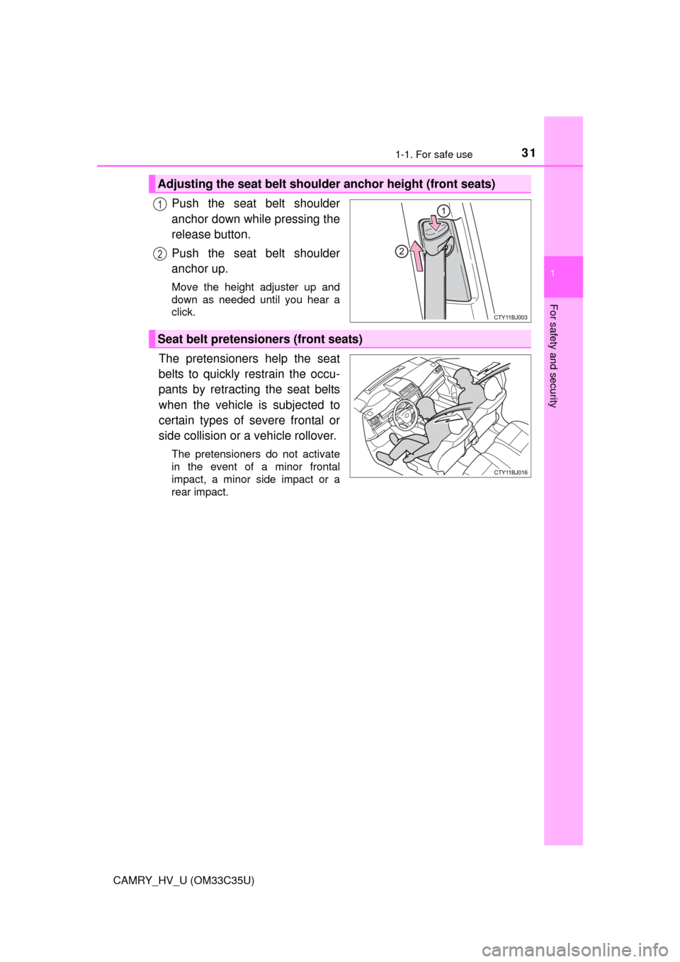 TOYOTA CAMRY HYBRID 2016 XV50 / 9.G Owners Guide 311-1. For safe use
1
For safety and security
CAMRY_HV_U (OM33C35U)
Push the seat belt shoulder
anchor down while pressing the
release button.
Push the seat belt shoulder
anchor up.
Move the height ad