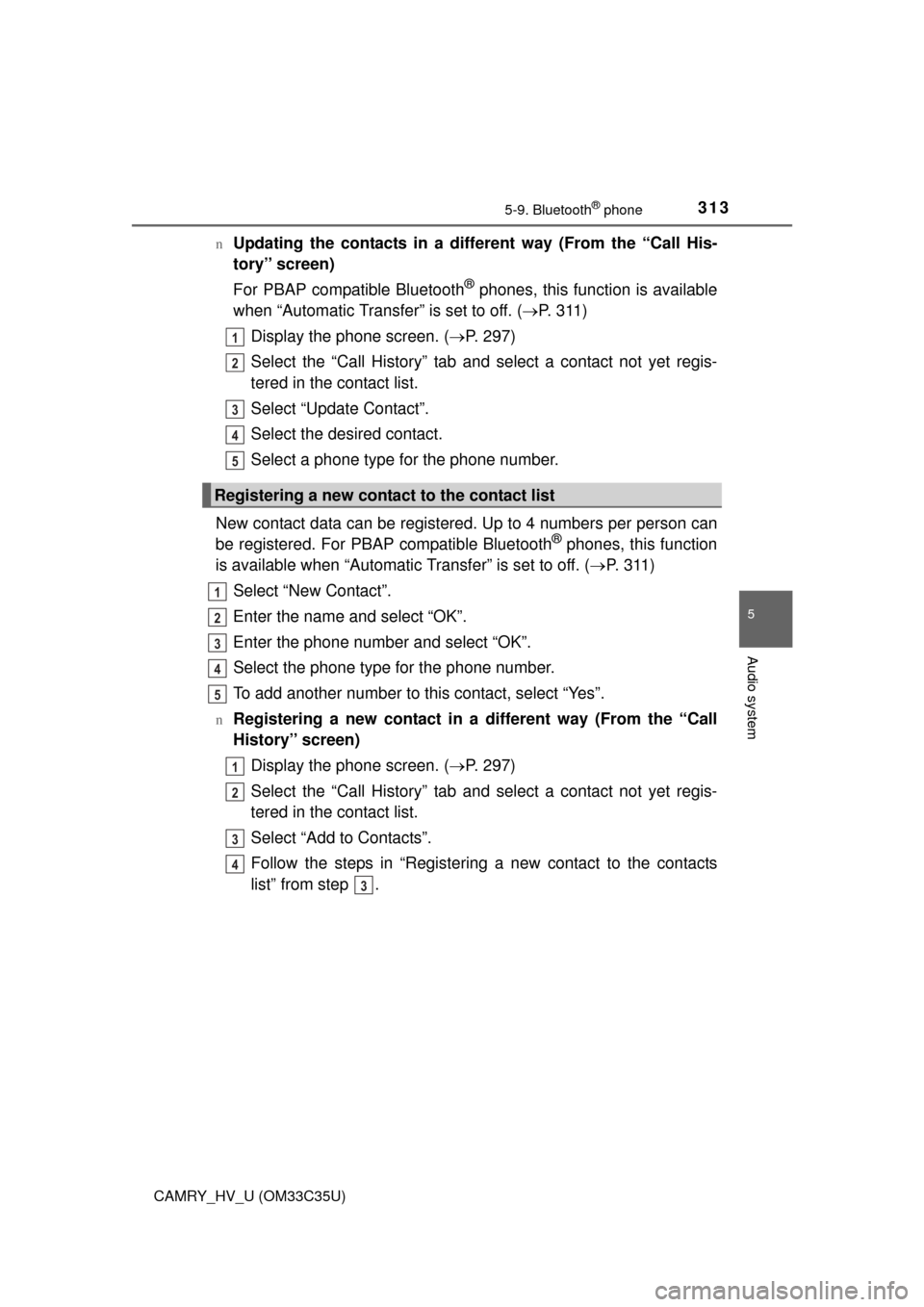 TOYOTA CAMRY HYBRID 2016 XV50 / 9.G Owners Guide 3135-9. Bluetooth® phone
5
Audio system
CAMRY_HV_U (OM33C35U)n
Updating the contacts in a different way (From the “Call His-
tory” screen)
For PBAP compatible Bluetooth
® phones, this function i