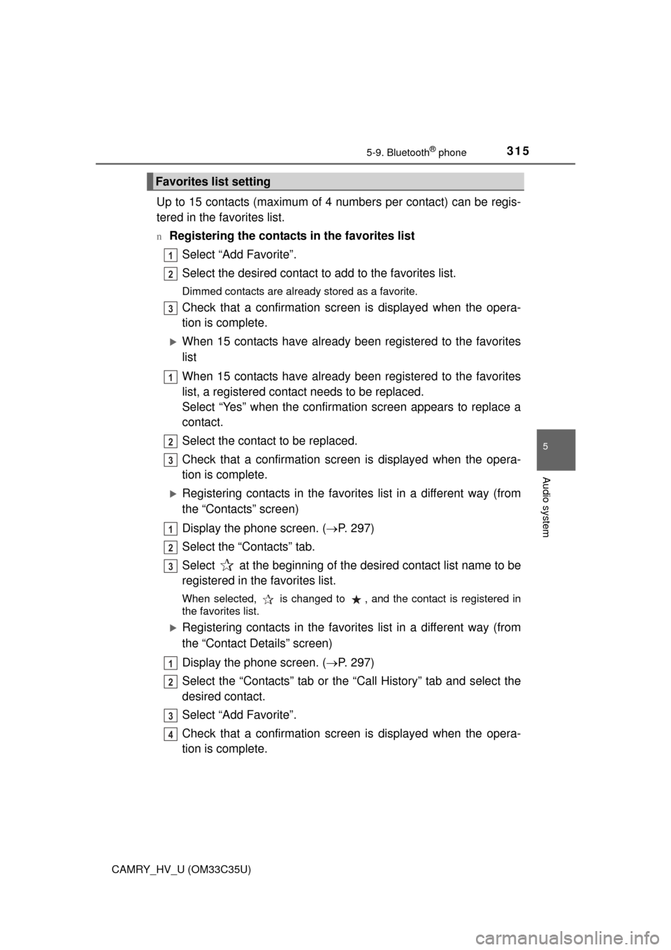 TOYOTA CAMRY HYBRID 2016 XV50 / 9.G Owners Guide 3155-9. Bluetooth® phone
5
Audio system
CAMRY_HV_U (OM33C35U)
Up to 15 contacts (maximum of 4 numbers per contact) can be regis-
tered in the favorites list.
nRegistering the contacts in the favorite