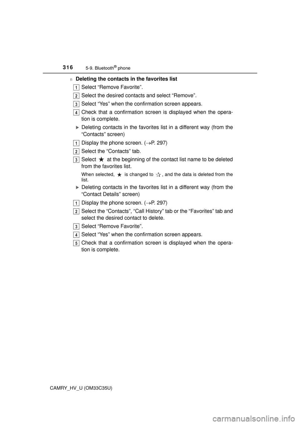 TOYOTA CAMRY HYBRID 2016 XV50 / 9.G Owners Guide 3165-9. Bluetooth® phone
CAMRY_HV_U (OM33C35U)n
Deleting the contacts in the favorites list
Select “Remove Favorite”.
Select the desired contacts and select “Remove”.
Select “Yes” when th