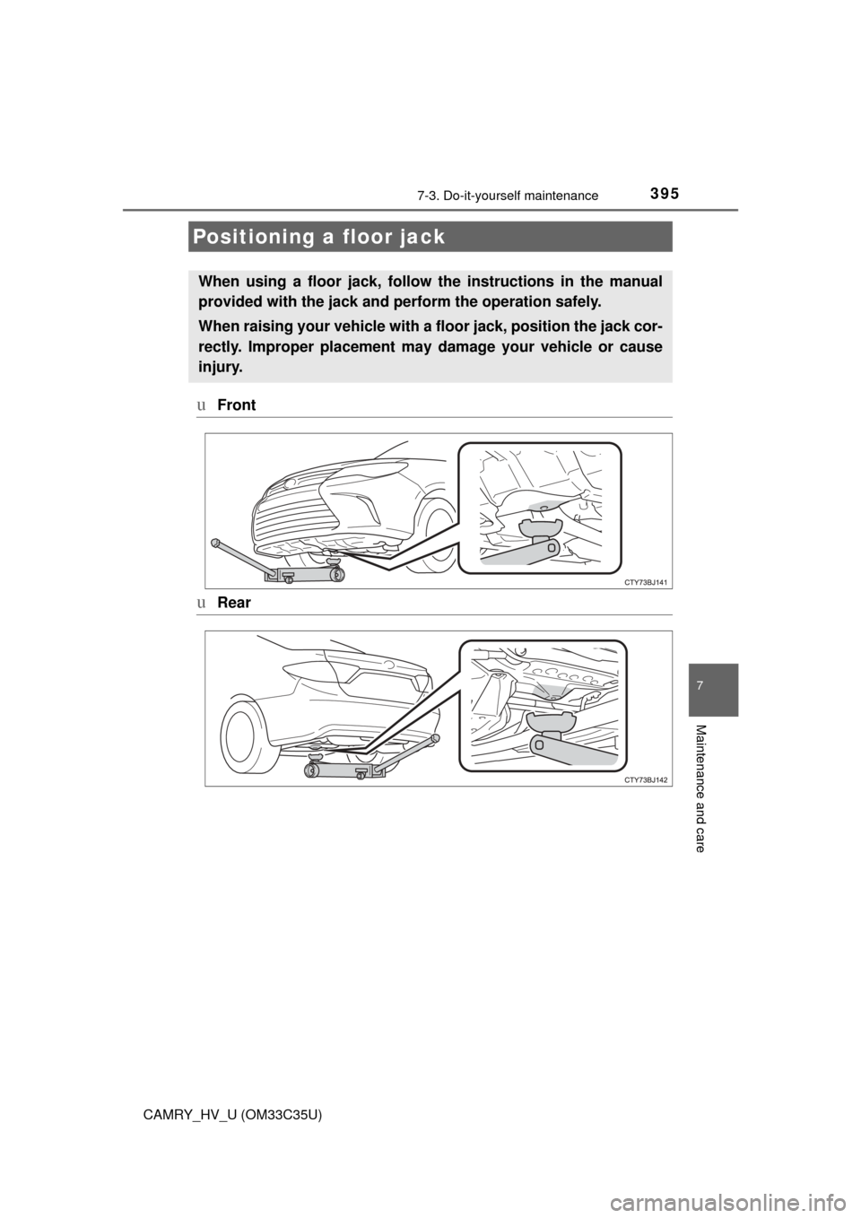 TOYOTA CAMRY HYBRID 2016 XV50 / 9.G Owners Manual 3957-3. Do-it-yourself maintenance
7
Maintenance and care
CAMRY_HV_U (OM33C35U)
uFront
uRear
Positioning a floor jack
When using a floor jack, follow the instructions in the manual
provided with the j