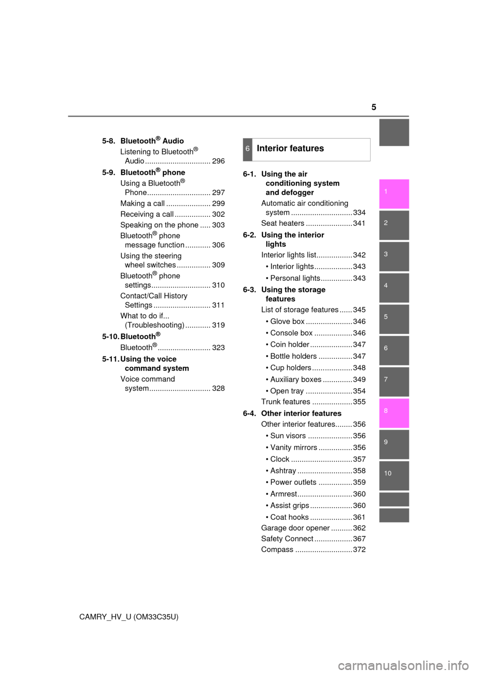 TOYOTA CAMRY HYBRID 2016 XV50 / 9.G Owners Manual 5
1
9 8 6 5
4
3
2
CAMRY_HV_U (OM33C35U)
10
7
5-8. Bluetooth® Audio
Listening to Bluetooth® 
Audio ............................... 296
5-9. Bluetooth
® phone
Using a Bluetooth® 
Phone..............