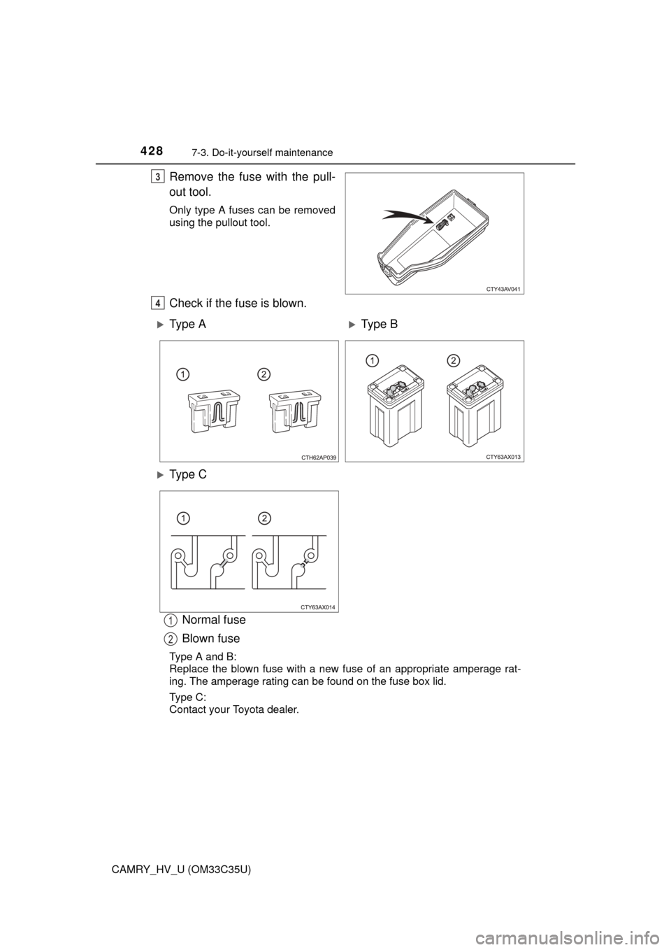 TOYOTA CAMRY HYBRID 2016 XV50 / 9.G Owners Manual 4287-3. Do-it-yourself maintenance
CAMRY_HV_U (OM33C35U)
Remove the fuse with the pull-
out tool.
Only type A fuses can be removed
using the pullout tool.
Check if the fuse is blown.Normal fuse
Blown 
