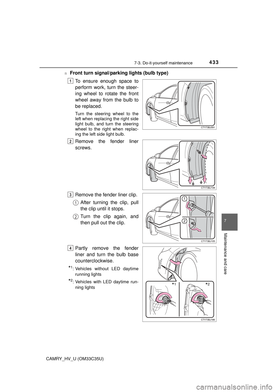 TOYOTA CAMRY HYBRID 2016 XV50 / 9.G Owners Manual 4337-3. Do-it-yourself maintenance
7
Maintenance and care
CAMRY_HV_U (OM33C35U)n
Front turn signal/parking lights (bulb type)
To ensure enough space to
perform work, turn the steer-
ing wheel to rotat