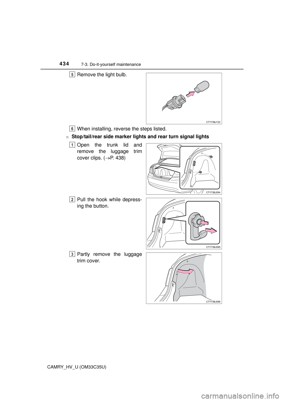 TOYOTA CAMRY HYBRID 2016 XV50 / 9.G Owners Manual 4347-3. Do-it-yourself maintenance
CAMRY_HV_U (OM33C35U)
Remove the light bulb.
When installing, reverse the steps listed.
nStop/tail/rear side marker lights and rear turn signal lightsOpen the trunk 