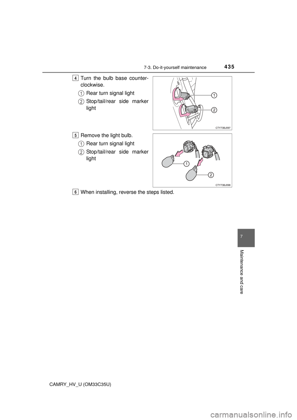 TOYOTA CAMRY HYBRID 2016 XV50 / 9.G Owners Manual 4357-3. Do-it-yourself maintenance
7
Maintenance and care
CAMRY_HV_U (OM33C35U)
Turn the bulb base counter-
clockwise.Rear turn signal light
Stop/tail/rear side marker
light
Remove the light bulb. Rea